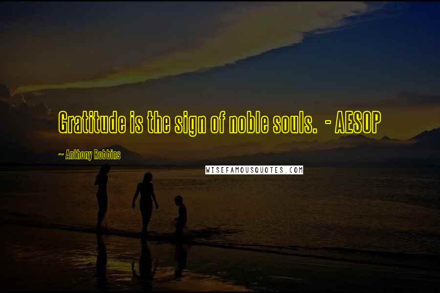 Anthony Robbins Quotes: Gratitude is the sign of noble souls.  - AESOP