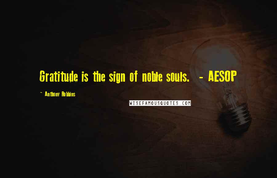 Anthony Robbins Quotes: Gratitude is the sign of noble souls. - AESOP