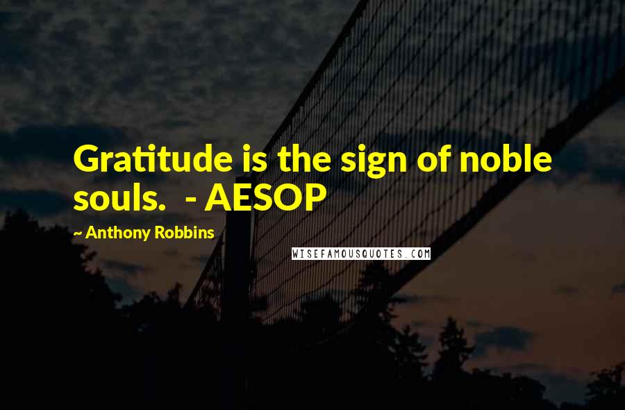 Anthony Robbins Quotes: Gratitude is the sign of noble souls.  - AESOP