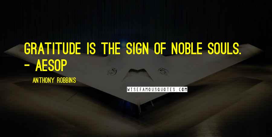 Anthony Robbins Quotes: Gratitude is the sign of noble souls. - AESOP