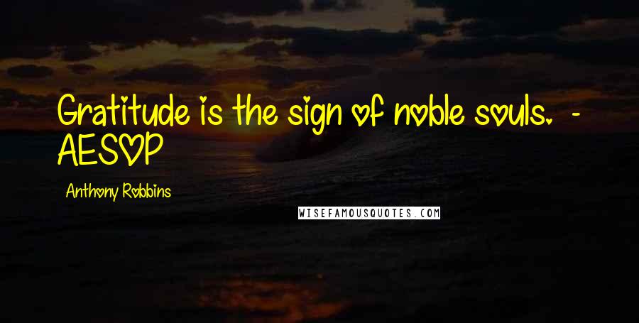 Anthony Robbins Quotes: Gratitude is the sign of noble souls. - AESOP