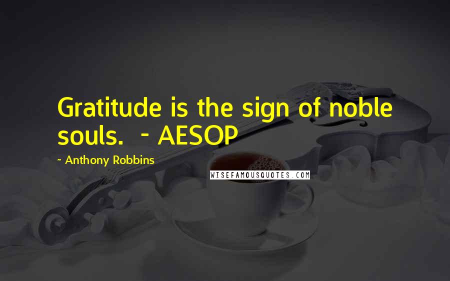 Anthony Robbins Quotes: Gratitude is the sign of noble souls. - AESOP