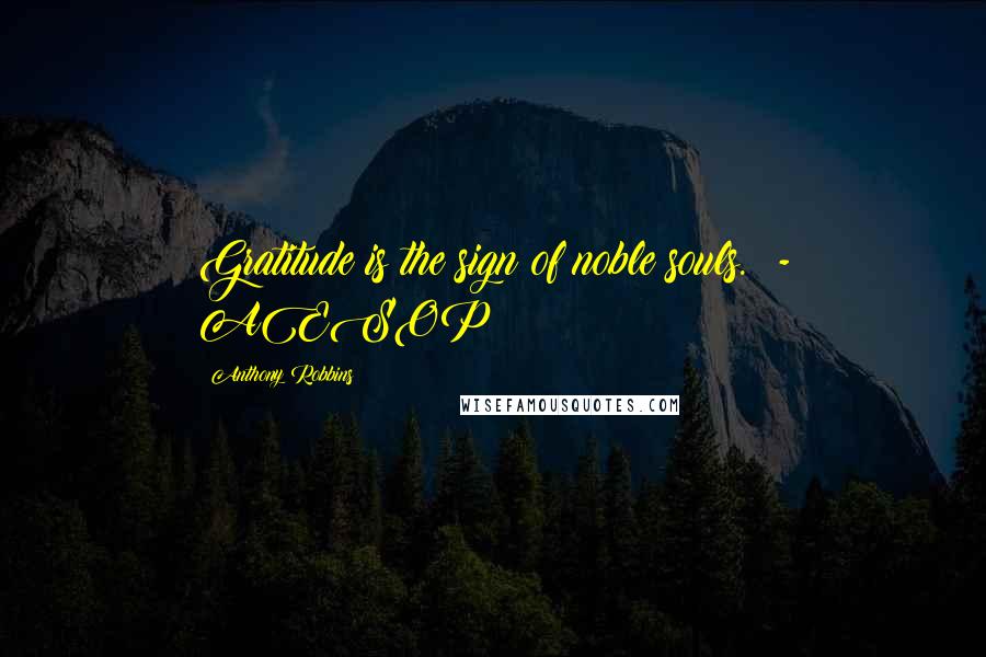 Anthony Robbins Quotes: Gratitude is the sign of noble souls.  - AESOP