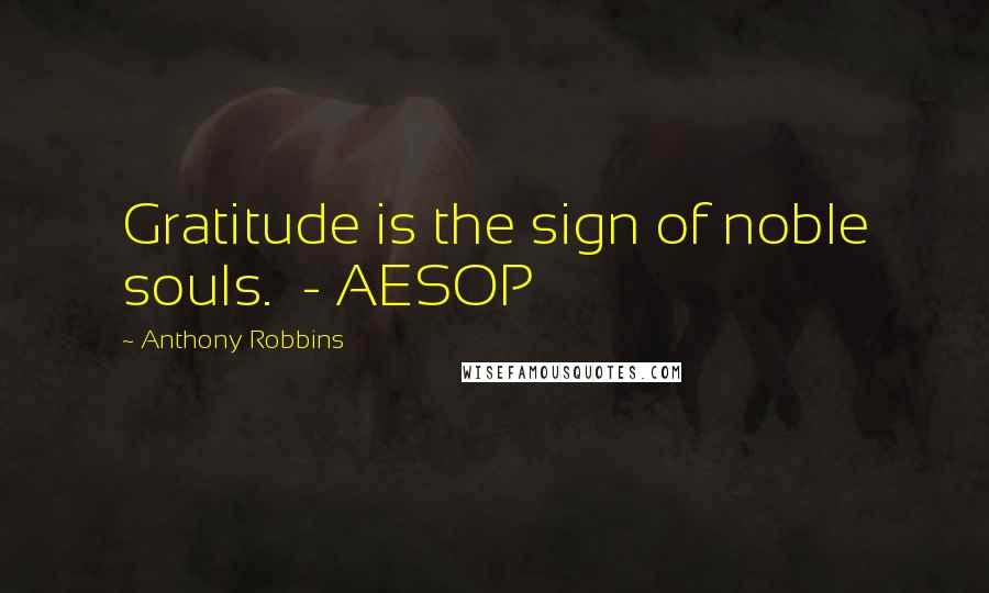 Anthony Robbins Quotes: Gratitude is the sign of noble souls.  - AESOP