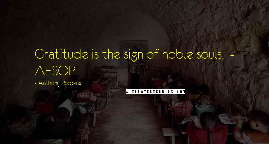 Anthony Robbins Quotes: Gratitude is the sign of noble souls. - AESOP