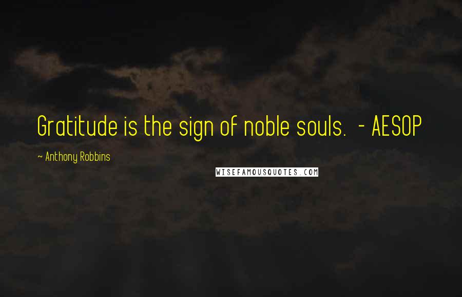 Anthony Robbins Quotes: Gratitude is the sign of noble souls. - AESOP