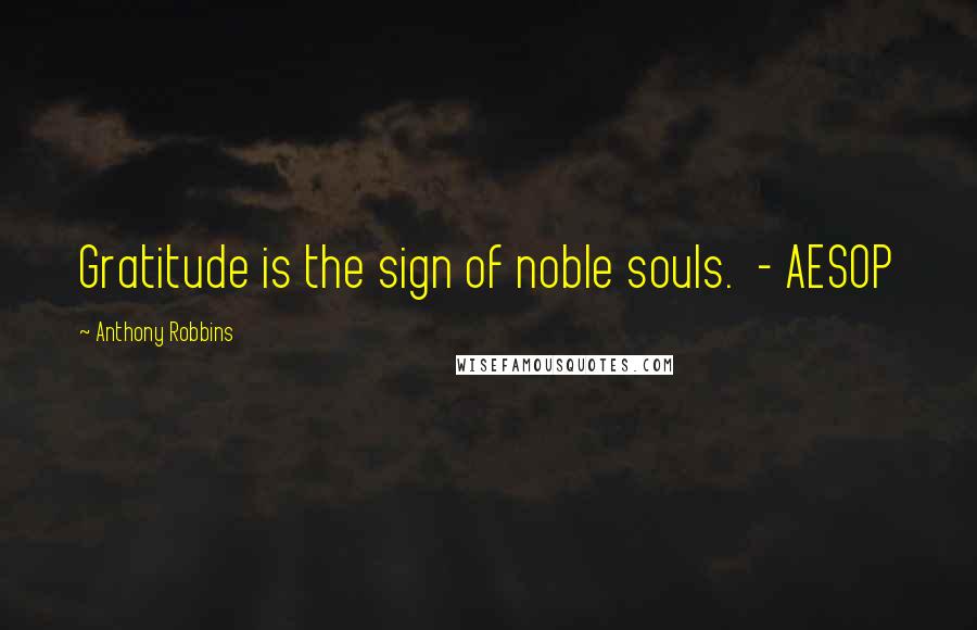 Anthony Robbins Quotes: Gratitude is the sign of noble souls.  - AESOP