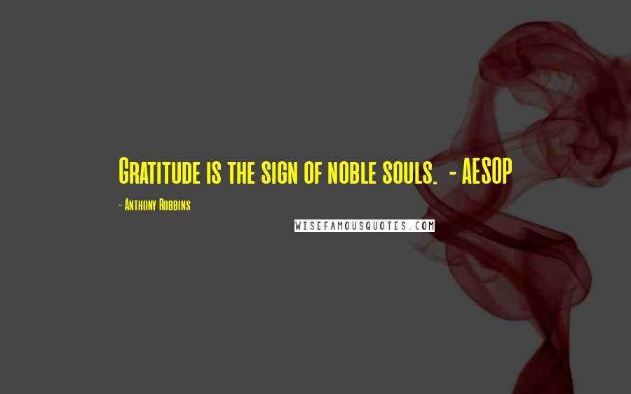 Anthony Robbins Quotes: Gratitude is the sign of noble souls. - AESOP