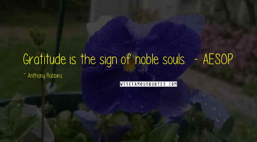 Anthony Robbins Quotes: Gratitude is the sign of noble souls.  - AESOP