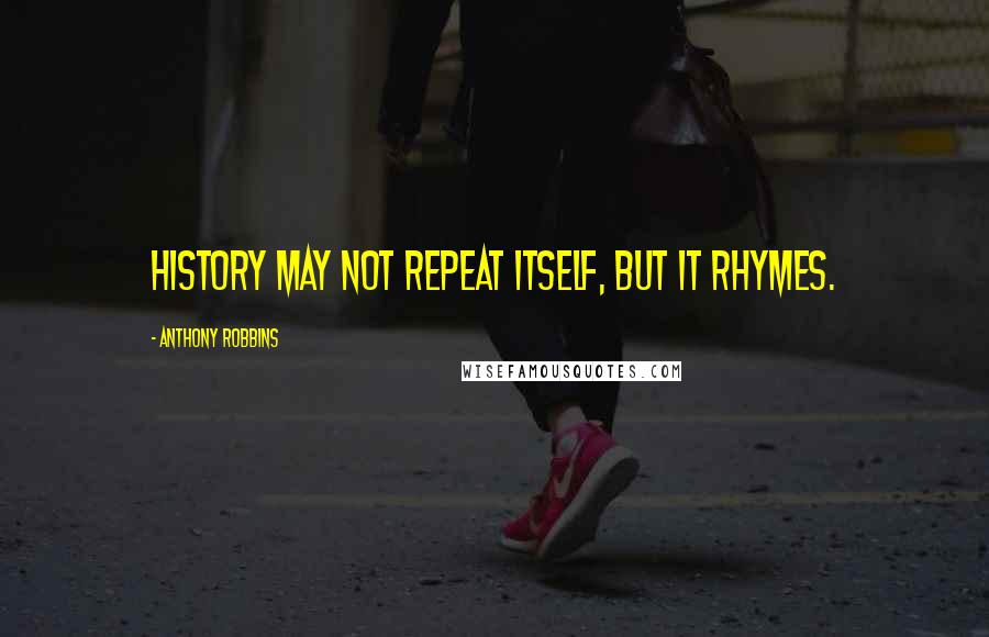 Anthony Robbins Quotes: History may not repeat itself, but it rhymes.