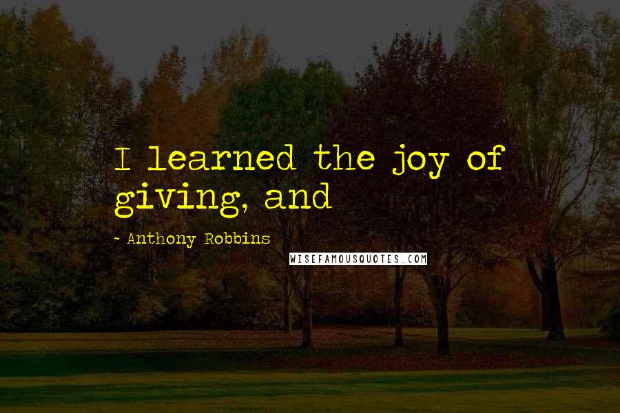 Anthony Robbins Quotes: I learned the joy of giving, and