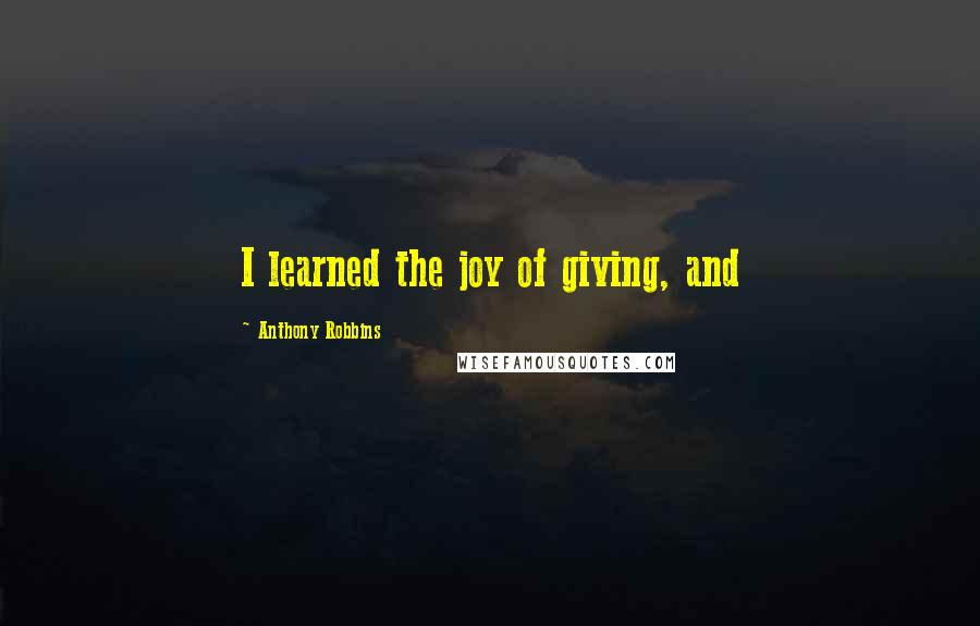 Anthony Robbins Quotes: I learned the joy of giving, and