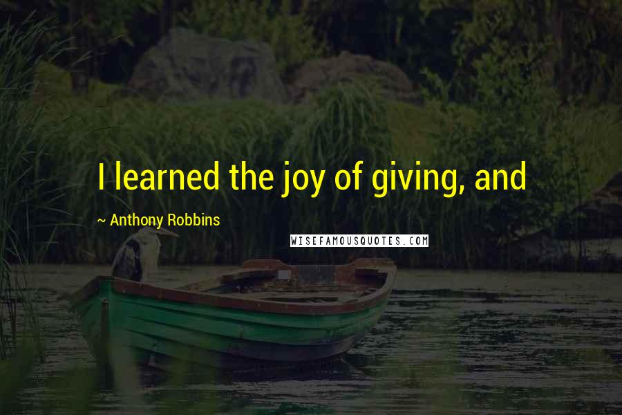 Anthony Robbins Quotes: I learned the joy of giving, and