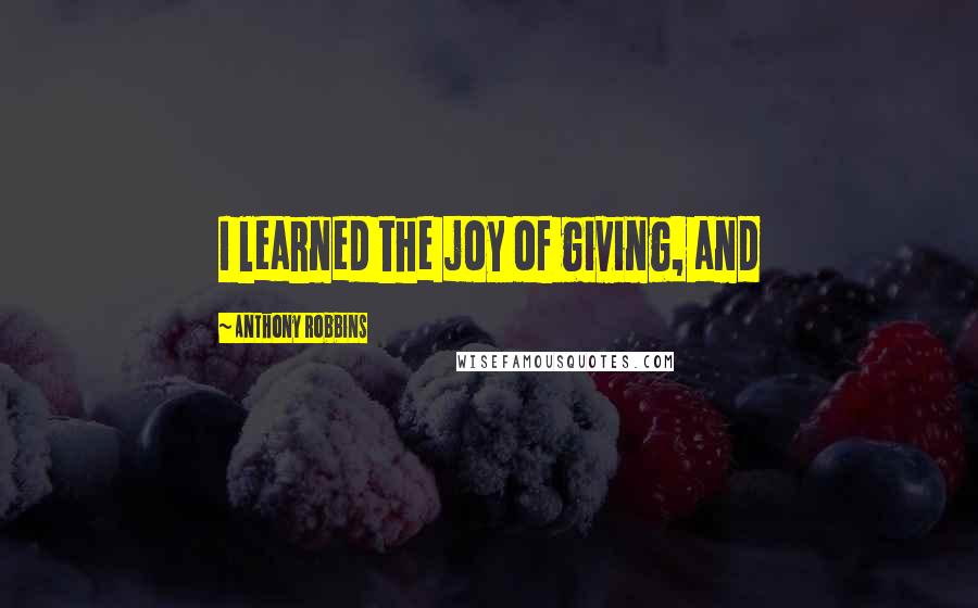 Anthony Robbins Quotes: I learned the joy of giving, and