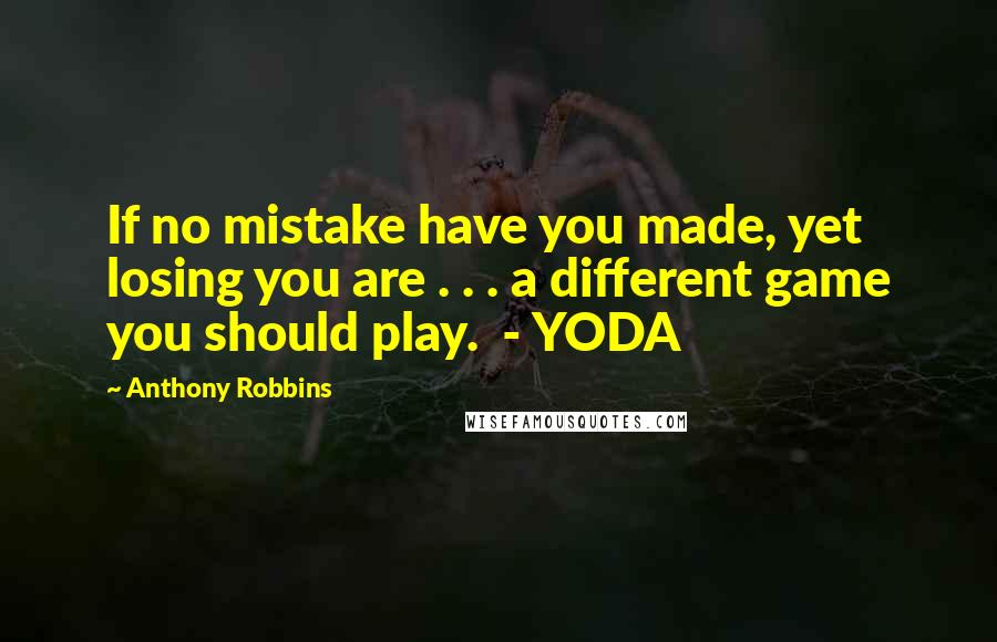 Anthony Robbins Quotes: If no mistake have you made, yet losing you are . . . a different game you should play.  - YODA