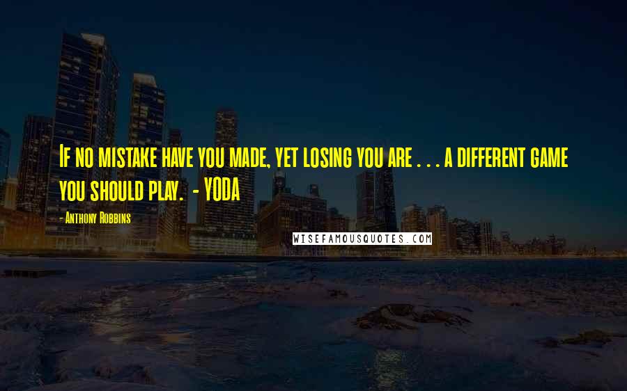 Anthony Robbins Quotes: If no mistake have you made, yet losing you are . . . a different game you should play.  - YODA