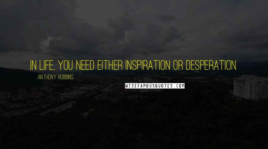 Anthony Robbins Quotes: In life, you need either inspiration or desperation.