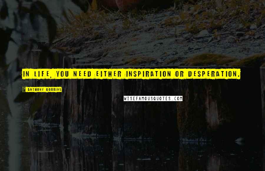 Anthony Robbins Quotes: In life, you need either inspiration or desperation.