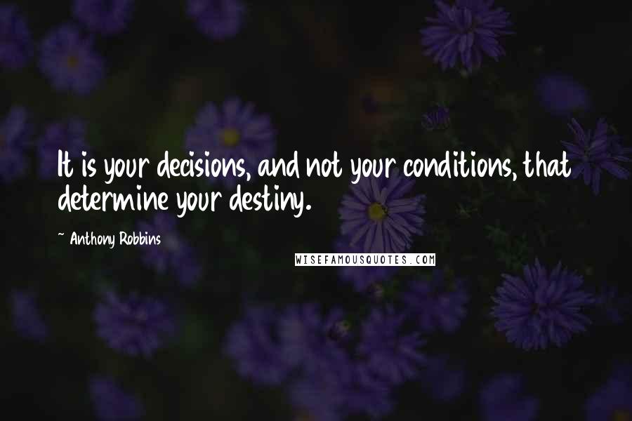 Anthony Robbins Quotes: It is your decisions, and not your conditions, that determine your destiny.