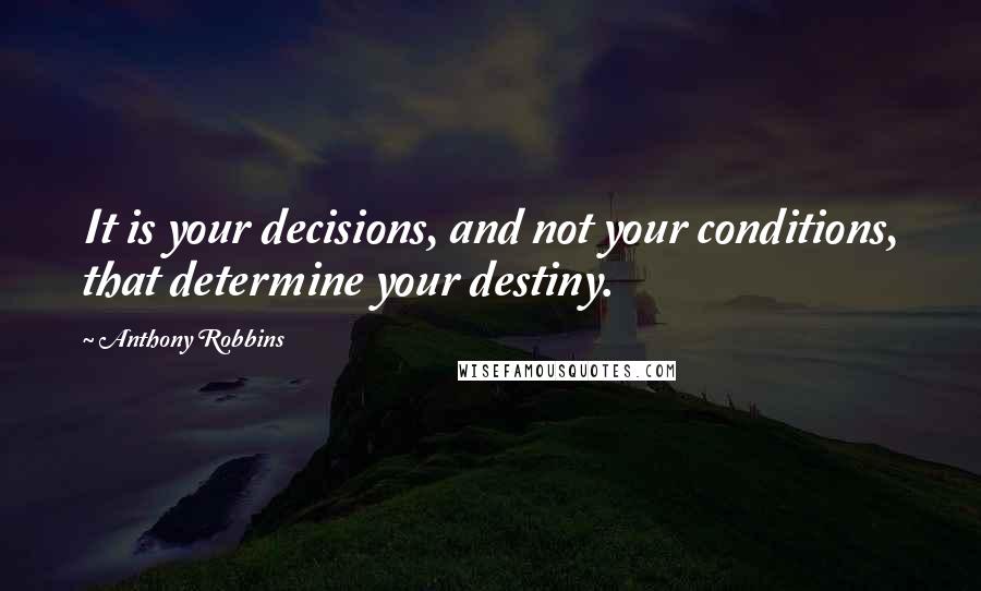 Anthony Robbins Quotes: It is your decisions, and not your conditions, that determine your destiny.