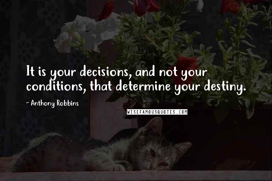 Anthony Robbins Quotes: It is your decisions, and not your conditions, that determine your destiny.