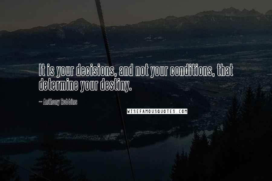 Anthony Robbins Quotes: It is your decisions, and not your conditions, that determine your destiny.