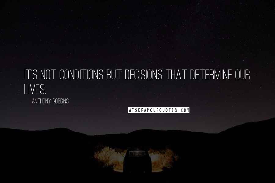 Anthony Robbins Quotes: It's not conditions but decisions that determine our lives.