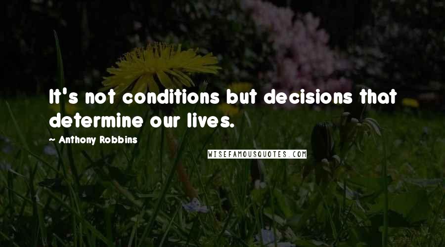 Anthony Robbins Quotes: It's not conditions but decisions that determine our lives.