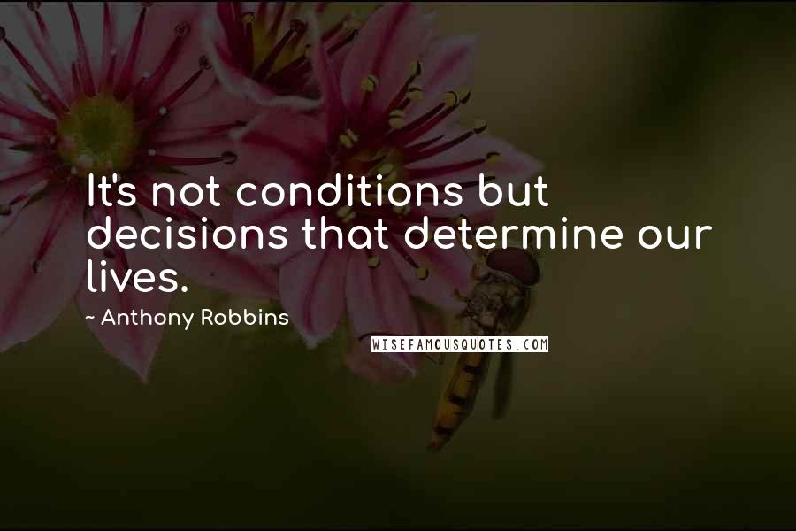 Anthony Robbins Quotes: It's not conditions but decisions that determine our lives.
