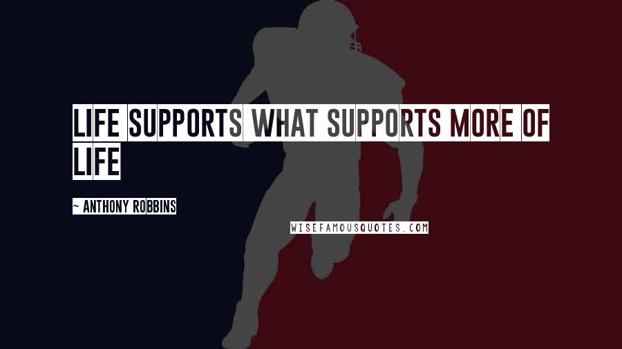 Anthony Robbins Quotes: Life supports what supports more of life