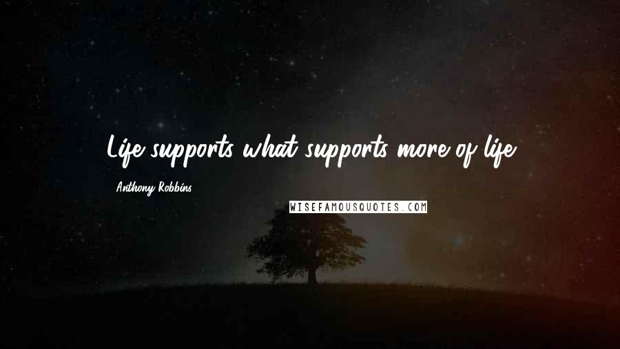 Anthony Robbins Quotes: Life supports what supports more of life