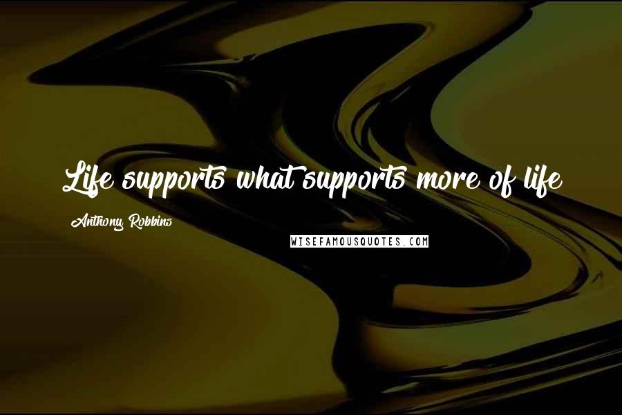 Anthony Robbins Quotes: Life supports what supports more of life