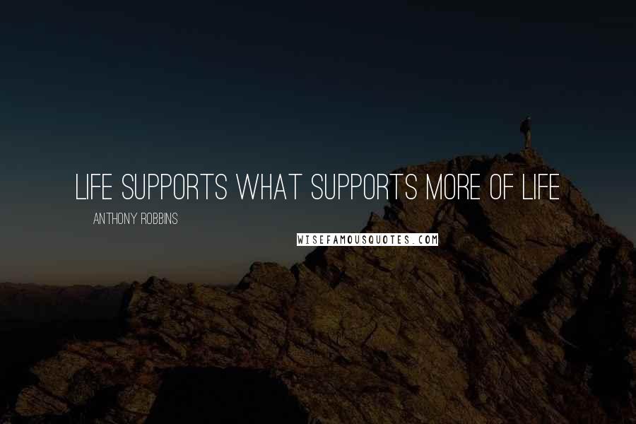 Anthony Robbins Quotes: Life supports what supports more of life