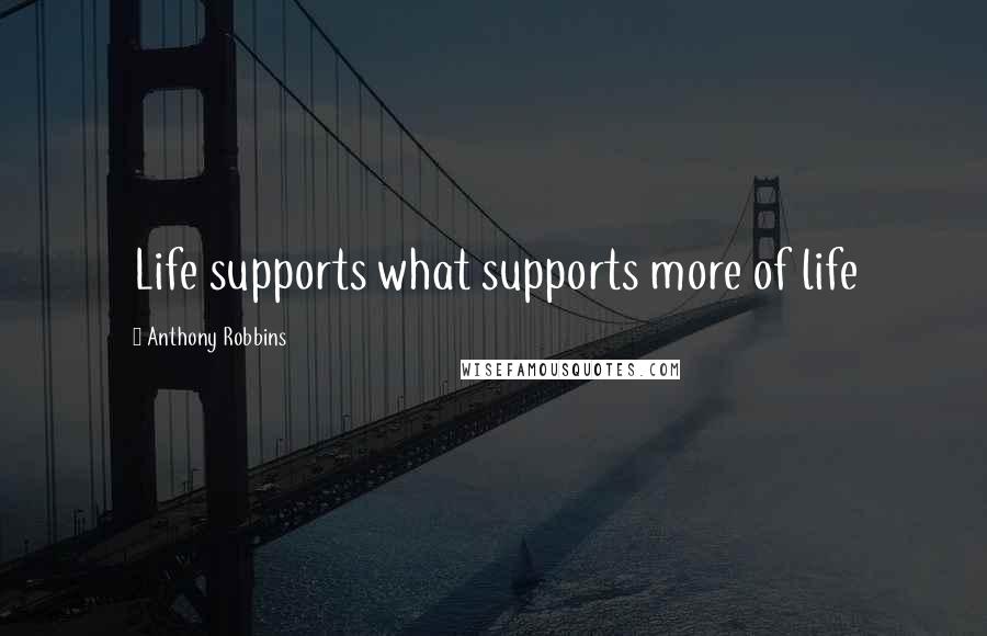 Anthony Robbins Quotes: Life supports what supports more of life