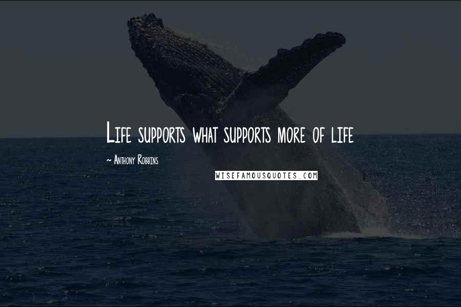 Anthony Robbins Quotes: Life supports what supports more of life