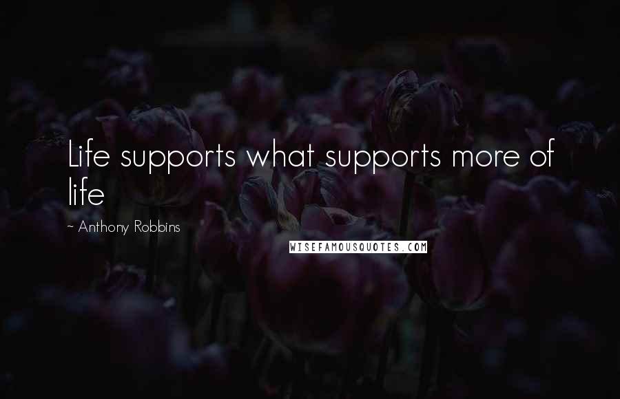 Anthony Robbins Quotes: Life supports what supports more of life