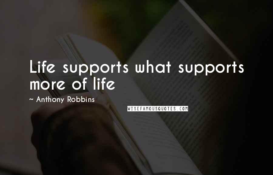 Anthony Robbins Quotes: Life supports what supports more of life