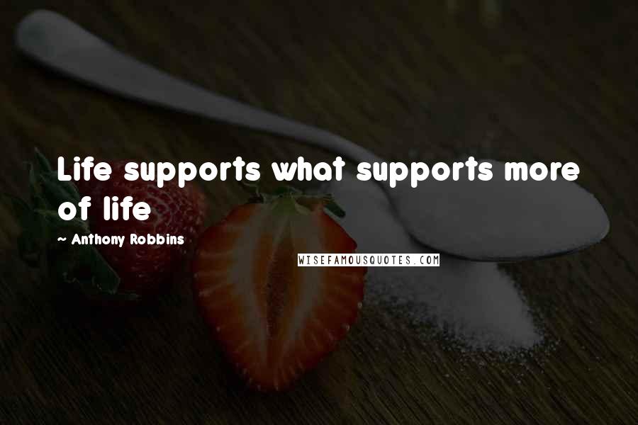 Anthony Robbins Quotes: Life supports what supports more of life