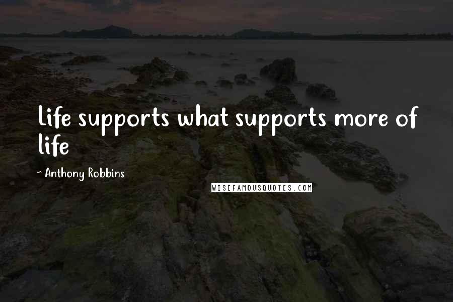 Anthony Robbins Quotes: Life supports what supports more of life