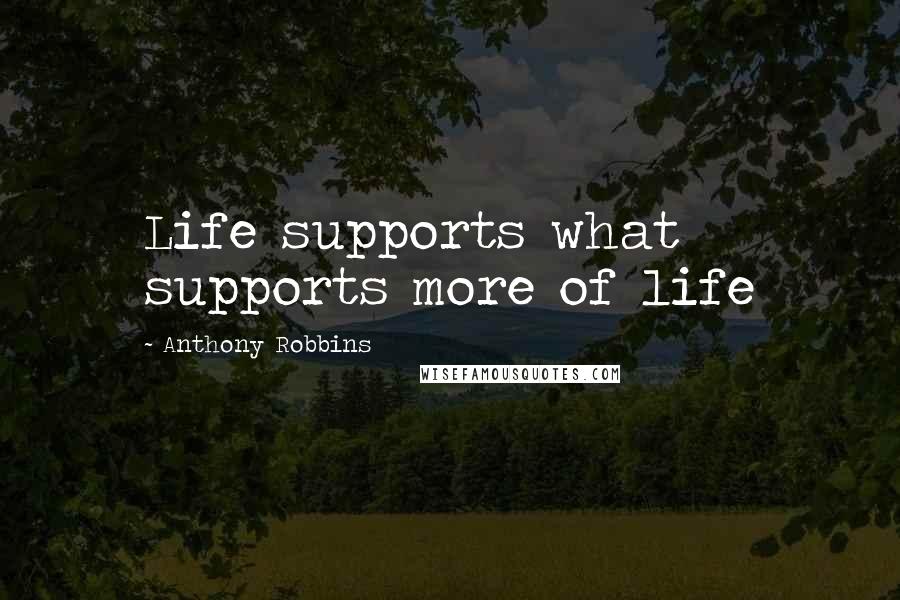 Anthony Robbins Quotes: Life supports what supports more of life