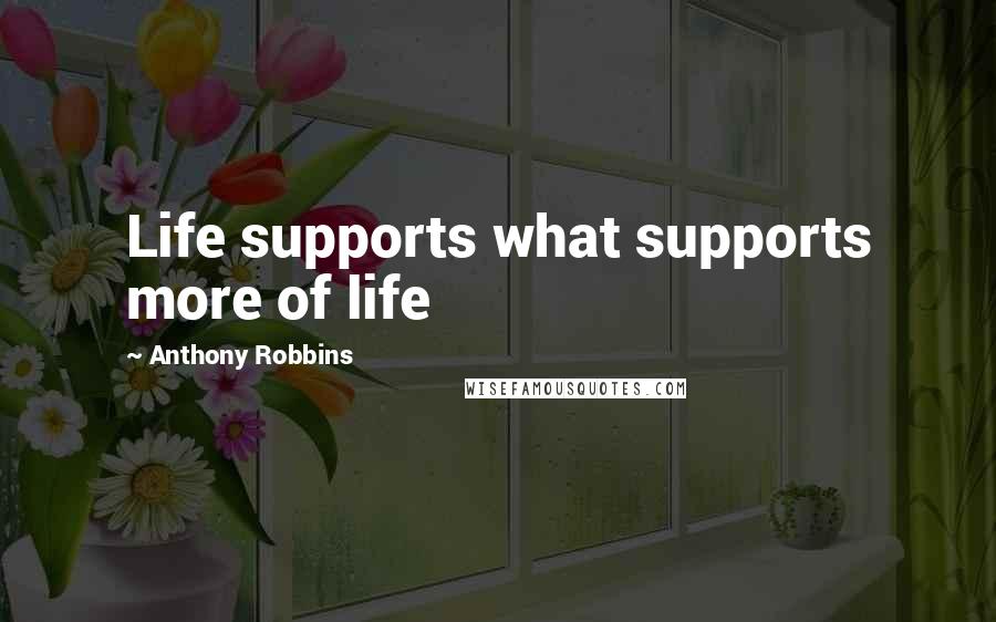 Anthony Robbins Quotes: Life supports what supports more of life