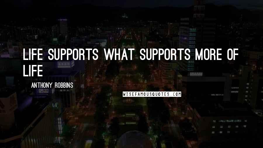 Anthony Robbins Quotes: Life supports what supports more of life