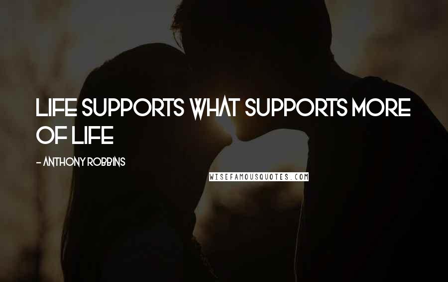 Anthony Robbins Quotes: Life supports what supports more of life