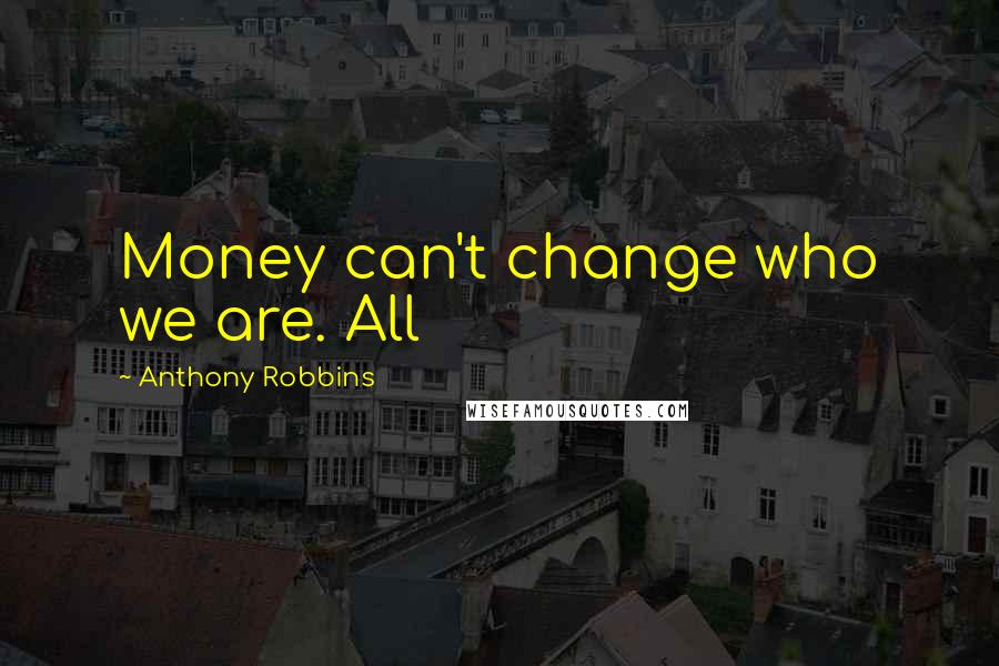 Anthony Robbins Quotes: Money can't change who we are. All