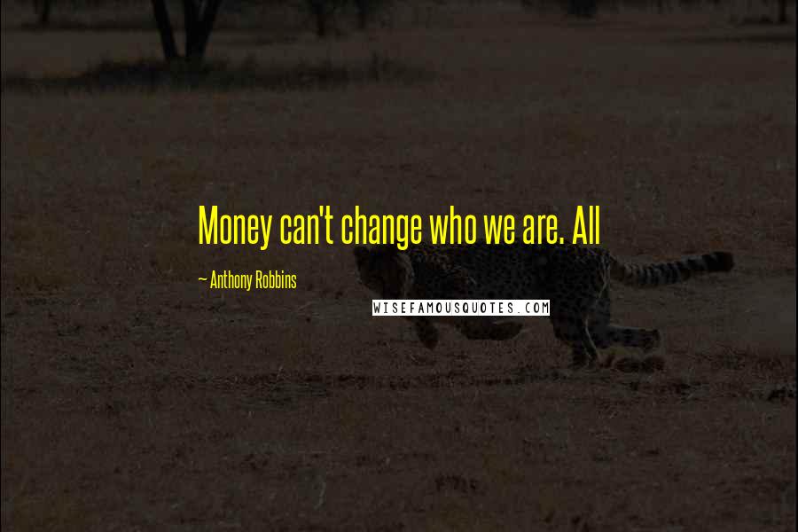 Anthony Robbins Quotes: Money can't change who we are. All