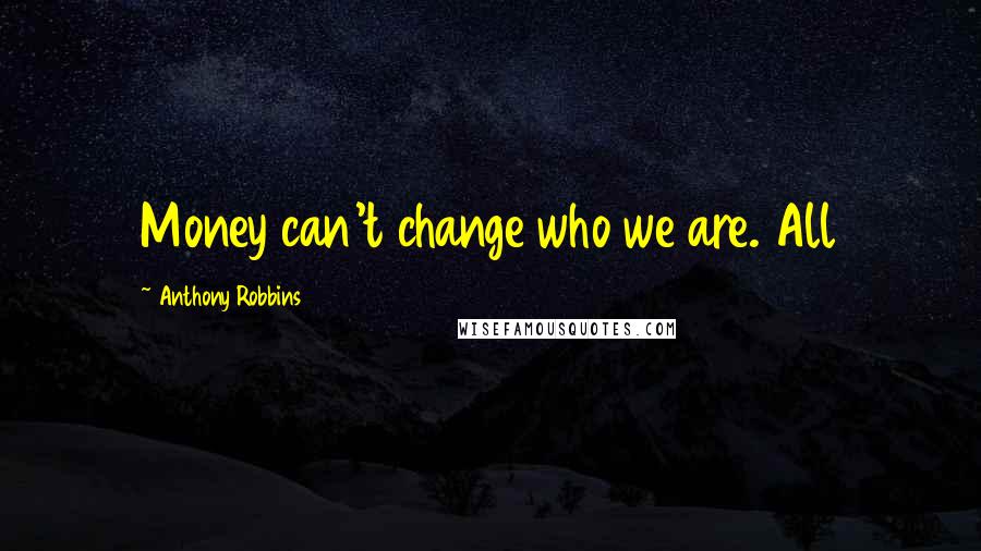 Anthony Robbins Quotes: Money can't change who we are. All