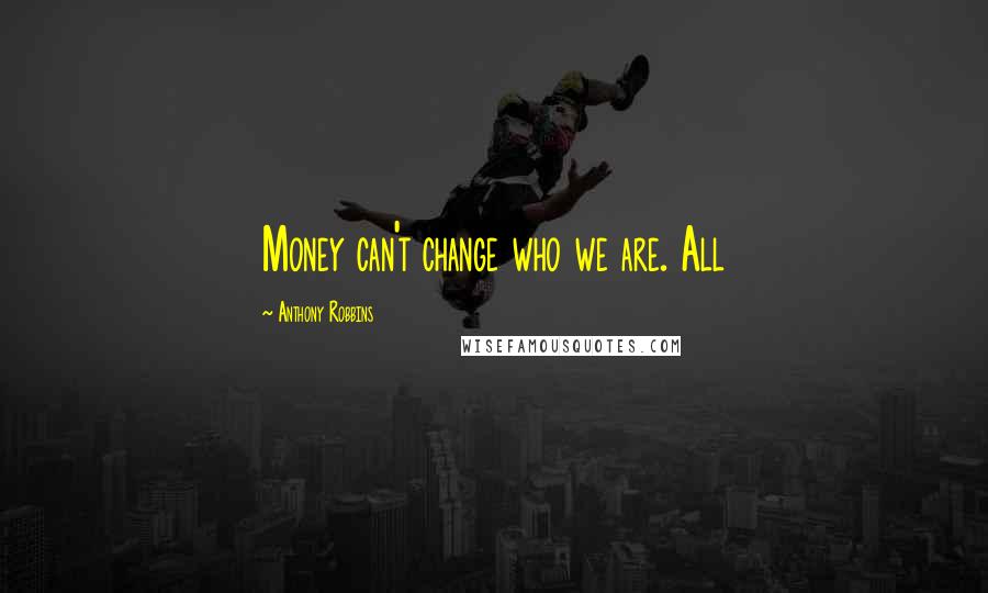 Anthony Robbins Quotes: Money can't change who we are. All