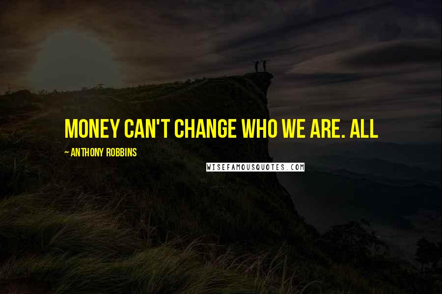 Anthony Robbins Quotes: Money can't change who we are. All