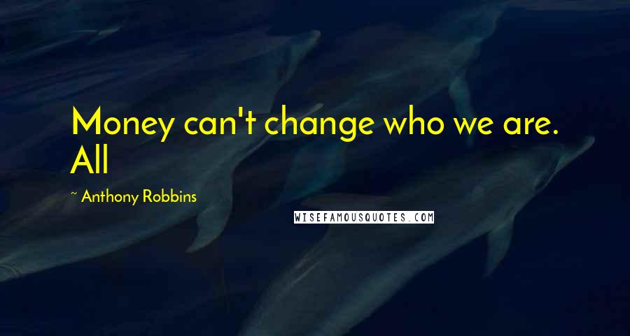 Anthony Robbins Quotes: Money can't change who we are. All