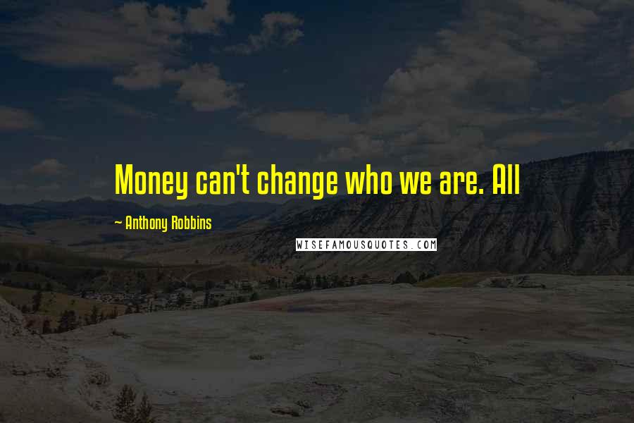 Anthony Robbins Quotes: Money can't change who we are. All